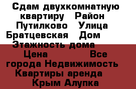 Сдам двухкомнатную квартиру › Район ­ Путилково › Улица ­ Братцевская › Дом ­ 12 › Этажность дома ­ 17 › Цена ­ 35 000 - Все города Недвижимость » Квартиры аренда   . Крым,Алупка